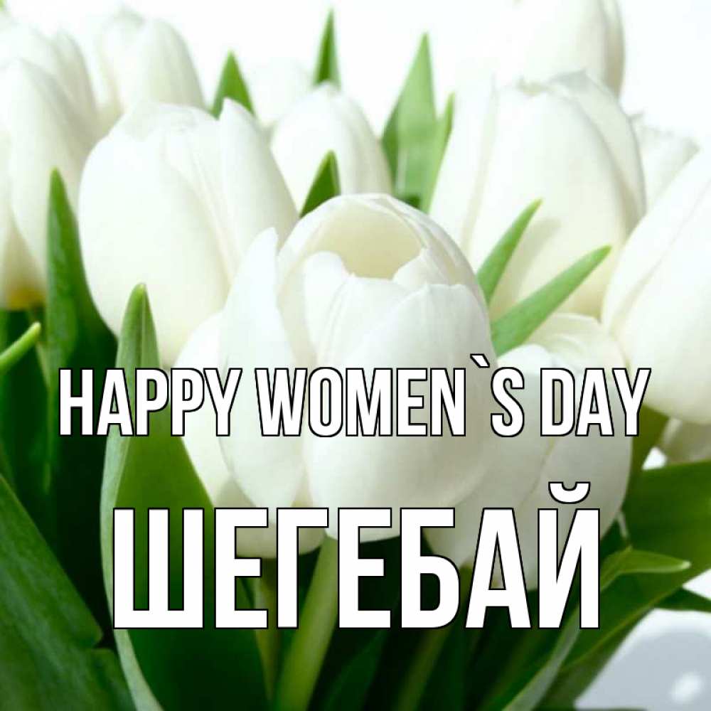Greetings card с именем, ШЕГЕБАЙ happy women`s day цветы Greetings with text for free download 